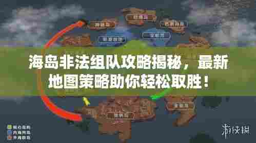 海岛非法组队攻略揭秘,最新地图策略助你轻松取胜!