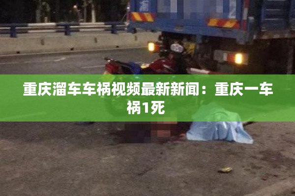重庆溜车车祸视频最新新闻:重庆一车祸1死