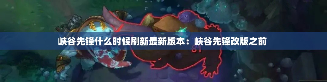 峡谷先锋什么时候刷新最新版本:峡谷先锋改版之前