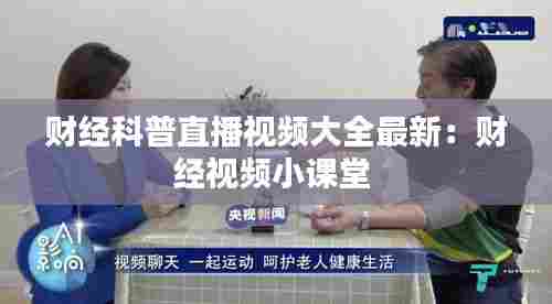 财经科普直播视频大全最新：财经视频小课堂 