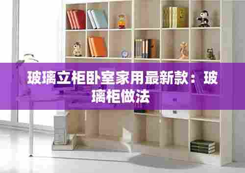 玻璃立柜卧室家用最新款:玻璃柜做法
