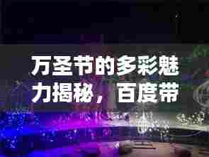 万圣节的多彩魅力揭秘,百度带你领略节日风采