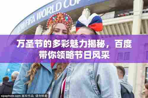 万圣节的多彩魅力揭秘,百度带你领略节日风采