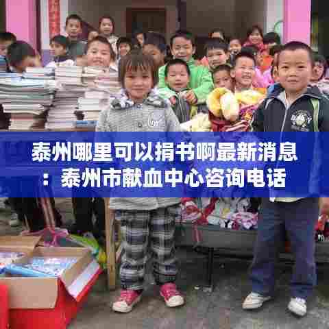 泰州哪里可以捐书啊最新消息:泰州市献血中心咨询电话