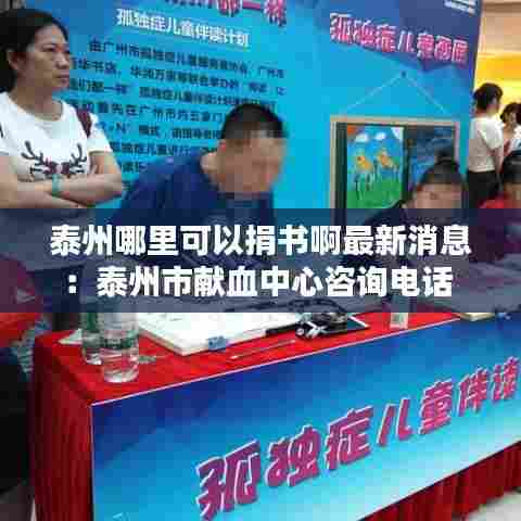 泰州哪里可以捐书啊最新消息:泰州市献血中心咨询电话