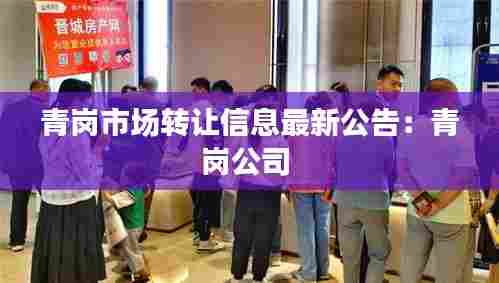 青岗市场转让信息最新公告：青岗公司 