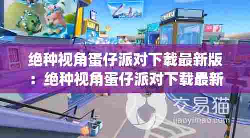 绝种视角蛋仔派对下载最新版:绝种视角蛋仔派对下载最新版安装