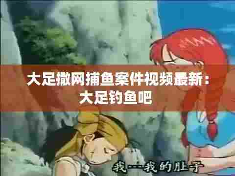 大足撒网捕鱼案件视频最新:大足钓鱼吧