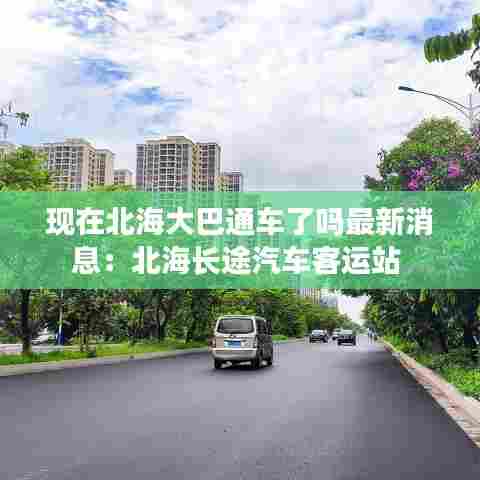 现在北海大巴通车了吗最新消息:北海长途汽车客运站