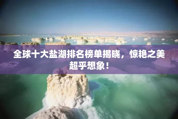 全球十大盐湖排名榜单揭晓，惊艳之美超乎想象！