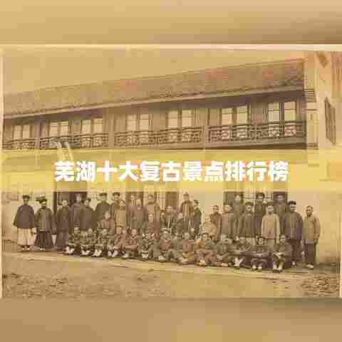 芜湖十大复古景点排行榜
