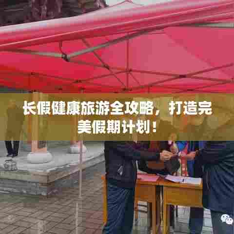 长假健康旅游全攻略,打造完美假期计划!