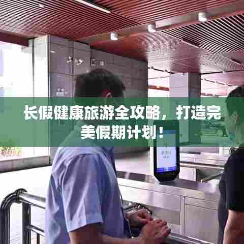 长假健康旅游全攻略,打造完美假期计划!