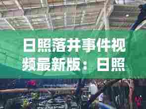 日照落井事件视频最新版：日照打井联系电话 