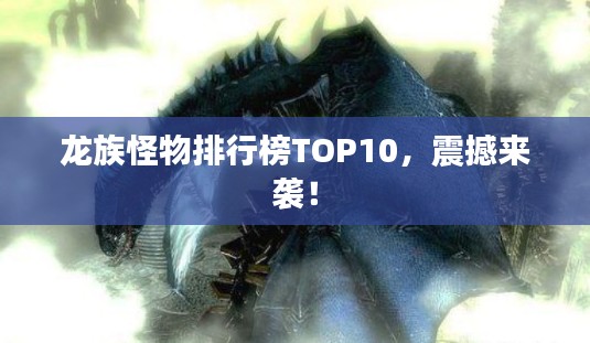 龙族怪物排行榜TOP10,震撼来袭!