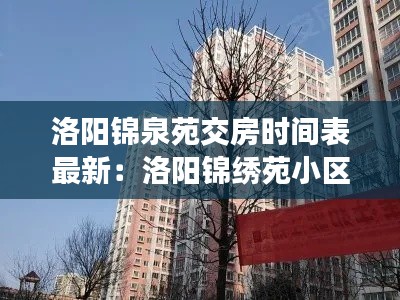 洛阳锦泉苑交房时间表最新：洛阳锦绣苑小区在哪里 