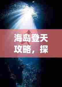 海岛登天攻略,探索未知天堂的神秘之旅(最新版)