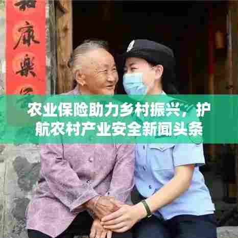 农业保险助力乡村振兴,护航农村产业安全新闻头条