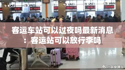 客运车站可以过夜吗最新消息:客运站可以放行李吗