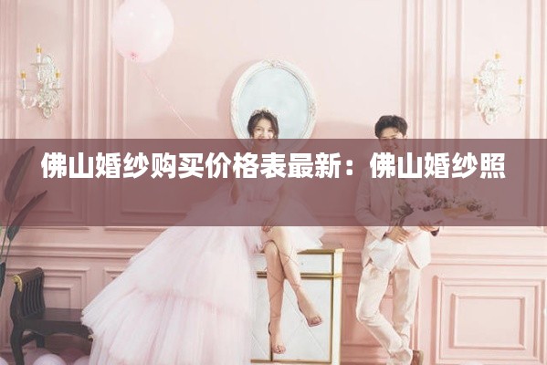 佛山婚纱购买价格表最新:佛山婚纱照