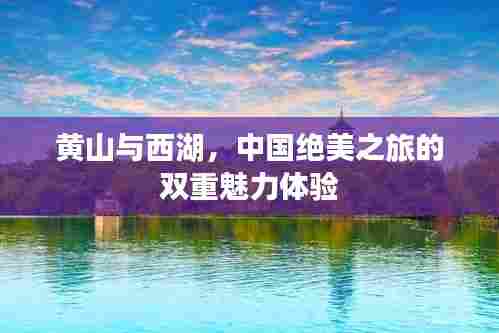 黄山与西湖,中国绝美之旅的双重魅力体验