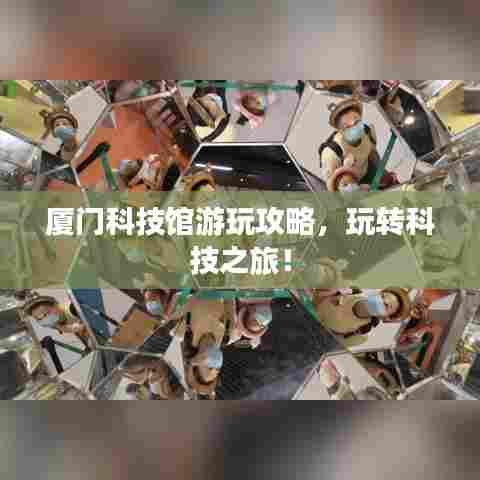 厦门科技馆游玩攻略,玩转科技之旅!