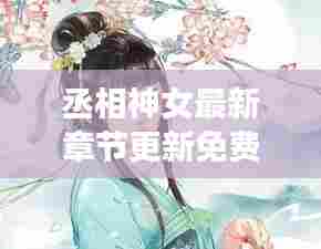 丞相神女最新章节更新免费阅读:丞相之女是谁