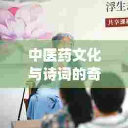 中医药文化与诗词的奇妙交融,百度带你深度探索