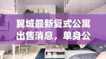 翼城最新复式公寓出售消息,单身公寓优选,为您揭晓最新房源!