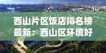 西山片区饭店排名榜最新:西山区环境好的餐厅