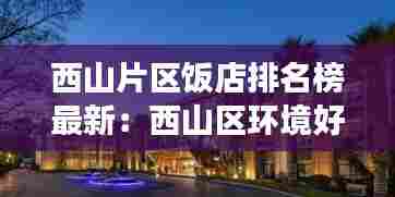 西山片区饭店排名榜最新:西山区环境好的餐厅