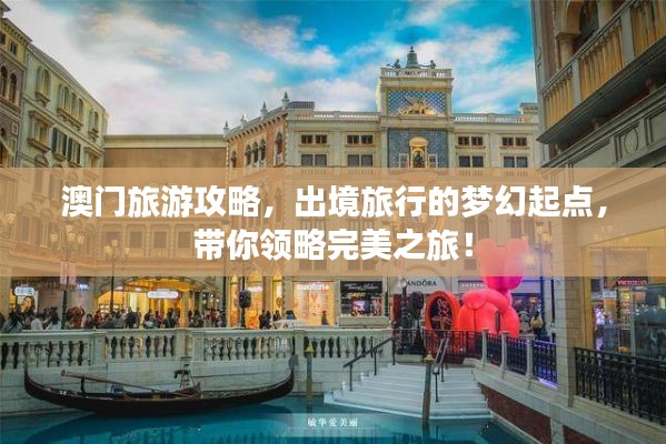 澳门旅游攻略，出境旅行的梦幻起点，带你领略完美之旅！