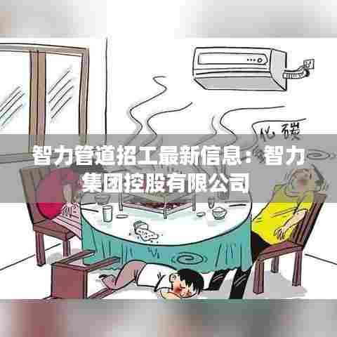 智力管道招工最新信息:智力集团控股有限公司