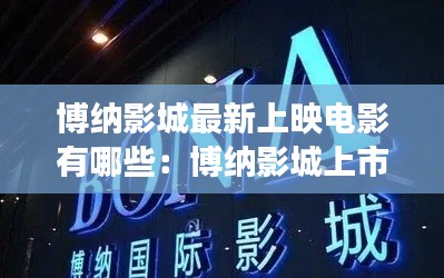 博纳影城最新上映电影有哪些：博纳影城上市了吗 