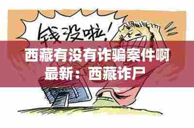 西藏有没有诈骗案件啊最新:西藏诈尸