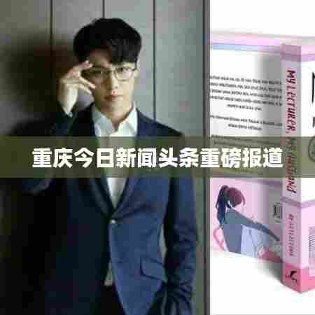 重庆今日新闻头条重磅报道
