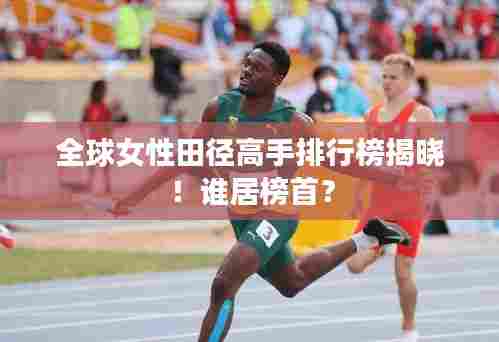 全球女性田径高手排行榜揭晓!谁居榜首?