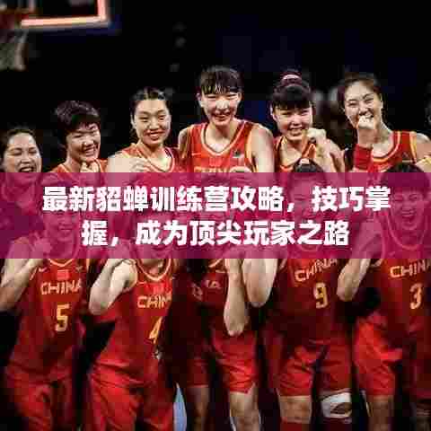 最新貂蝉训练营攻略，技巧掌握，成为顶尖玩家之路
