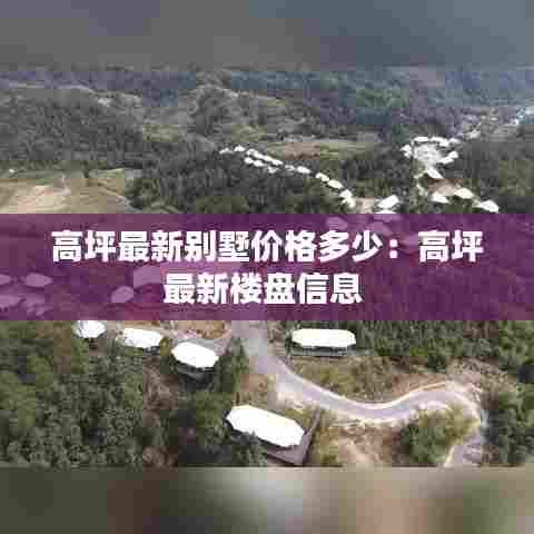 高坪最新别墅价格多少:高坪最新楼盘信息