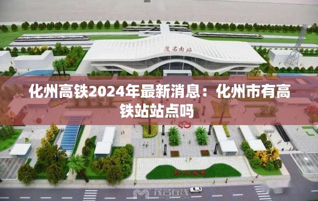 化州高铁2024年最新消息:化州市有高铁站站点吗