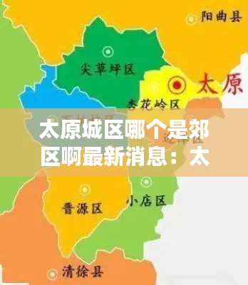 太原城区哪个是郊区啊最新消息:太原的城区