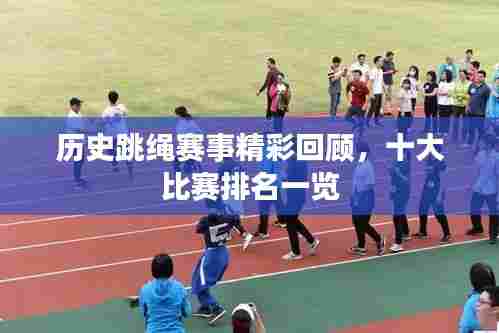 历史跳绳赛事精彩回顾，十大比赛排名一览