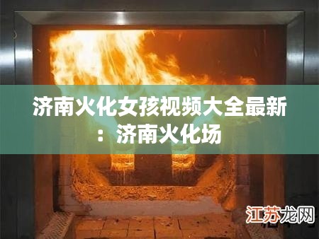 济南火化女孩视频大全最新:济南火化场