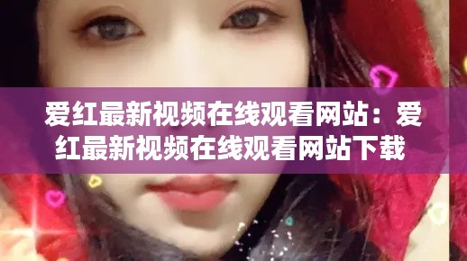 爱红最新视频在线观看网站：爱红最新视频在线观看网站下载 