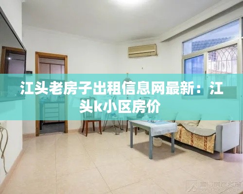 江头老房子出租信息网最新：江头k小区房价 