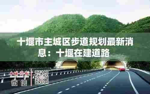 十堰市主城区步道规划最新消息:十堰在建道路