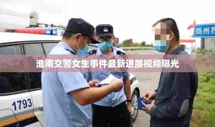 淮南交警女生事件最新进展视频曝光