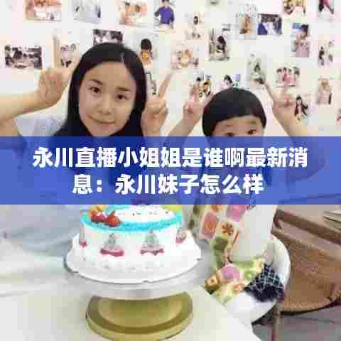 永川直播小姐姐是谁啊最新消息：永川妹子怎么样 