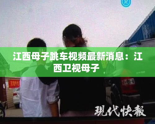 江西母子跳车视频最新消息:江西卫视母子