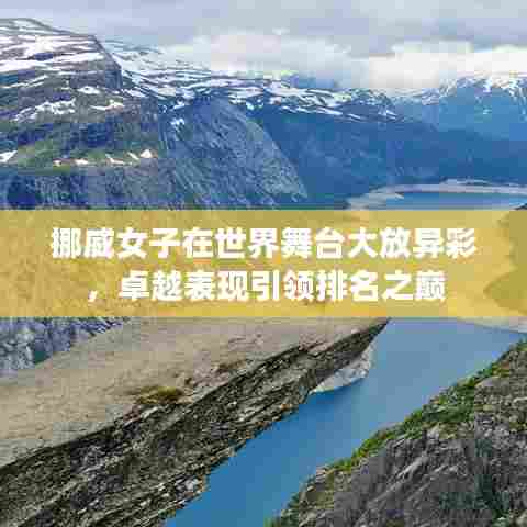 挪威女子在世界舞台大放异彩，卓越表现引领排名之巅